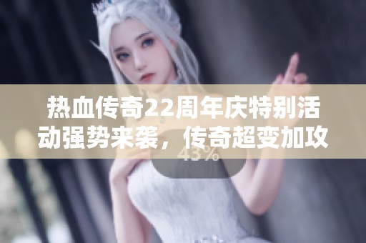 热血传奇22周年庆特别活动强势来袭，传奇超变加攻加速版助你重返荣耀之路！