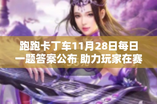 跑跑卡丁车11月28日每日一题答案公布 助力玩家在赛道上奋勇争先、勇夺冠军