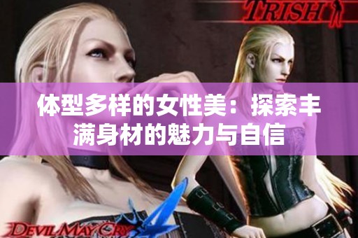 体型多样的女性美：探索丰满身材的魅力与自信