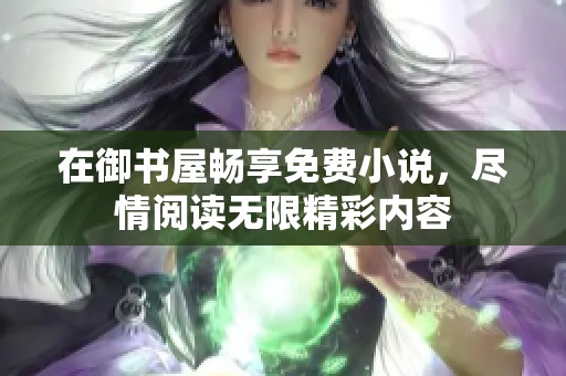 在御书屋畅享免费小说，尽情阅读无限精彩内容