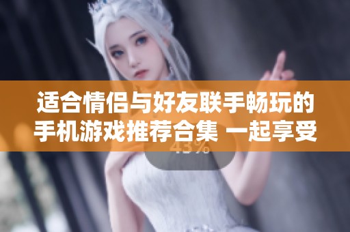 适合情侣与好友联手畅玩的手机游戏推荐合集 一起享受欢乐时光