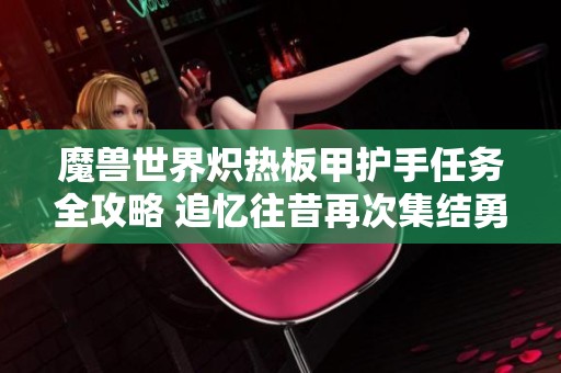 魔兽世界炽热板甲护手任务全攻略 追忆往昔再次集结勇士远征探险！