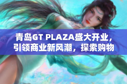 青岛GT PLAZA盛大开业，引领商业新风潮，探索购物与休闲新体验