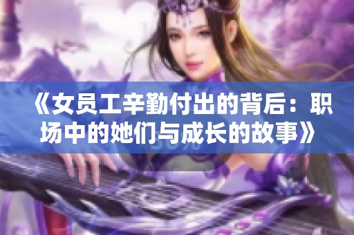 《女员工辛勤付出的背后：职场中的她们与成长的故事》