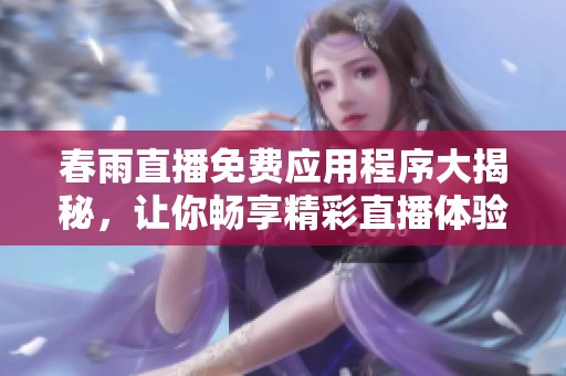 春雨直播免费应用程序大揭秘，让你畅享精彩直播体验