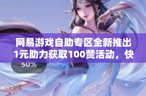 网易游戏自助专区全新推出1元助力获取100赞活动，快来参与吧