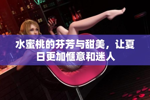 水蜜桃的芬芳与甜美，让夏日更加惬意和迷人