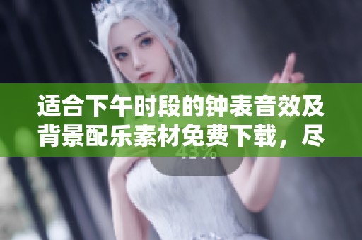 适合下午时段的钟表音效及背景配乐素材免费下载，尽享高品质音效体验
