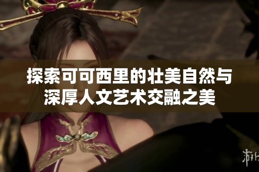 探索可可西里的壮美自然与深厚人文艺术交融之美