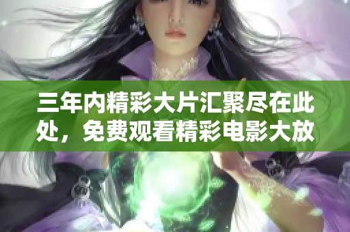 三年内精彩大片汇聚尽在此处，免费观看精彩电影大放送