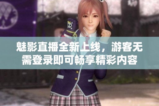 魅影直播全新上线，游客无需登录即可畅享精彩内容