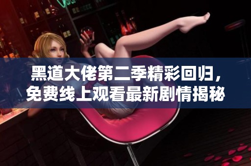 黑道大佬第二季精彩回归，免费线上观看最新剧情揭秘