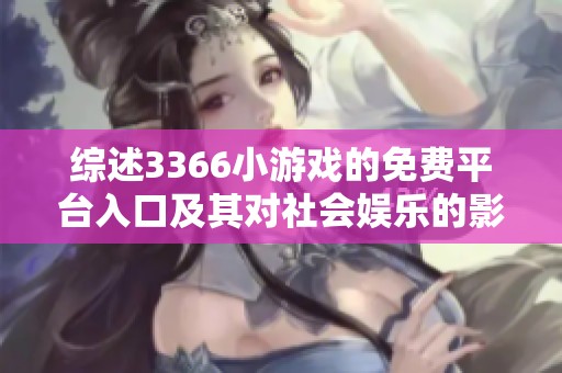 综述3366小游戏的免费平台入口及其对社会娱乐的影响分析