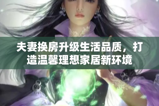 夫妻换房升级生活品质，打造温馨理想家居新环境