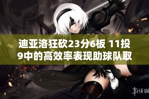 迪亚洛狂砍23分6板 11投9中的高效率表现助球队取胜 正负值高达+25