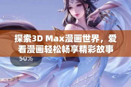 探索3D Max漫画世界，爱看漫画轻松畅享精彩故事