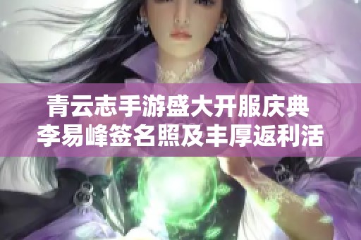 青云志手游盛大开服庆典 李易峰签名照及丰厚返利活动惊喜不断