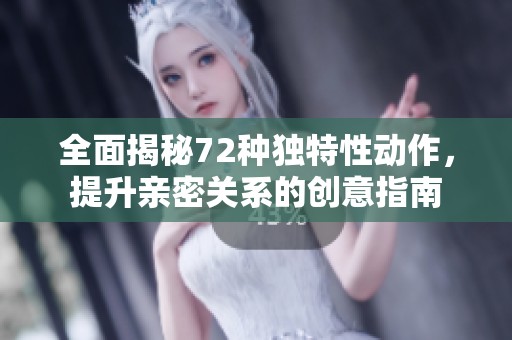 全面揭秘72种独特性动作，提升亲密关系的创意指南