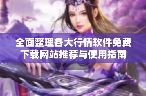全面整理各大行情软件免费下载网站推荐与使用指南