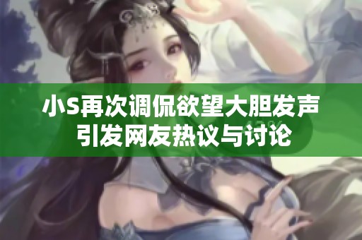 小S再次调侃欲望大胆发声 引发网友热议与讨论