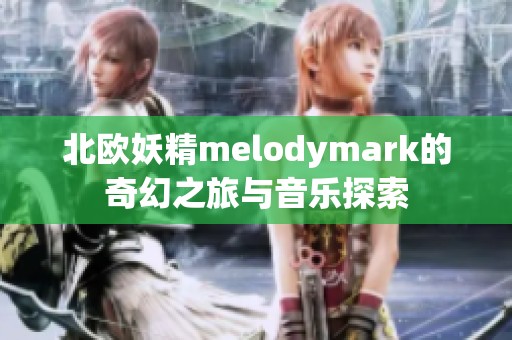 北欧妖精melodymark的奇幻之旅与音乐探索