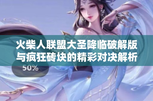 火柴人联盟大圣降临破解版与疯狂砖块的精彩对决解析分析两款手游的魅力与特色