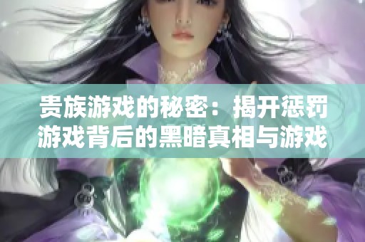 贵族游戏的秘密：揭开惩罚游戏背后的黑暗真相与游戏规则