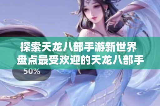 探索天龙八部手游新世界 盘点最受欢迎的天龙八部手游排行榜与推荐游戏