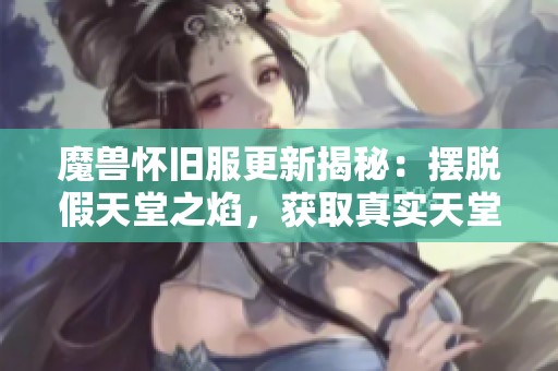 魔兽怀旧服更新揭秘：摆脱假天堂之焰，获取真实天堂的最佳攻略分享