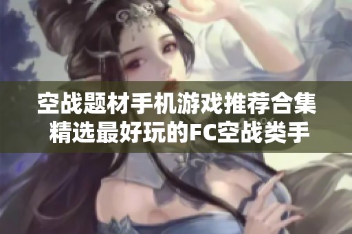 空战题材手机游戏推荐合集 精选最好玩的FC空战类手游排行榜