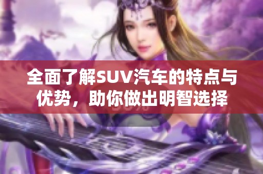 全面了解SUV汽车的特点与优势，助你做出明智选择