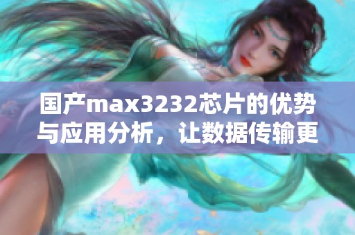 国产max3232芯片的优势与应用分析，让数据传输更高效