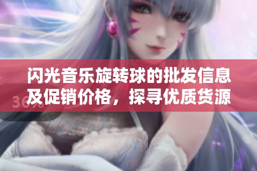 闪光音乐旋转球的批发信息及促销价格，探寻优质货源产地与市场优势