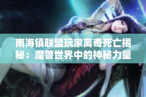 南海镇联盟玩家离奇死亡揭秘：魔兽世界中的神秘力量与暗藏危机