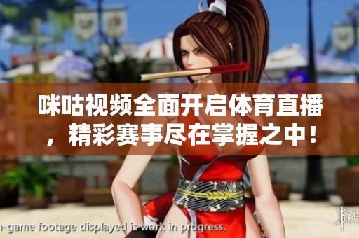 咪咕视频全面开启体育直播，精彩赛事尽在掌握之中！
