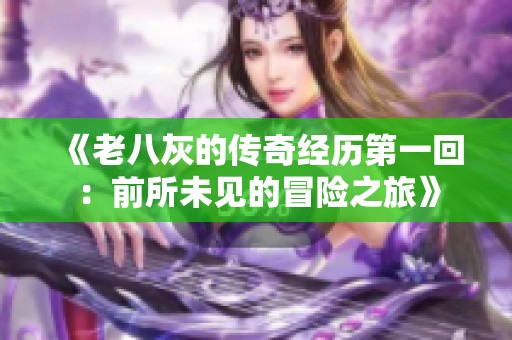 《老八灰的传奇经历第一回：前所未见的冒险之旅》