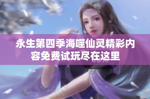 永生第四季海噬仙灵精彩内容免费试玩尽在这里