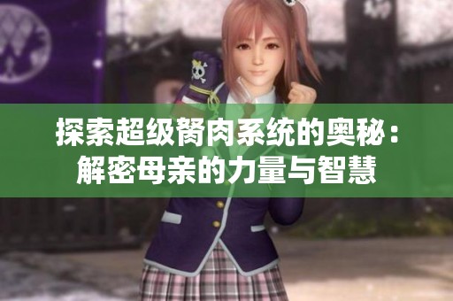 探索超级胬肉系统的奥秘：解密母亲的力量与智慧