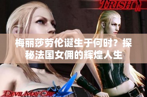 梅丽莎劳伦诞生于何时？探秘法国女佣的辉煌人生