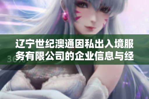 辽宁世纪澳通因私出入境服务有限公司的企业信息与经营活动概述