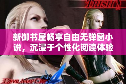 新御书屋畅享自由无弹窗小说，沉浸于个性化阅读体验