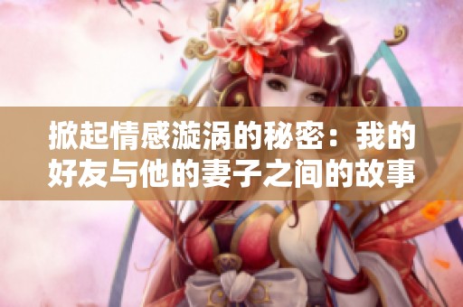 掀起情感漩涡的秘密：我的好友与他的妻子之间的故事