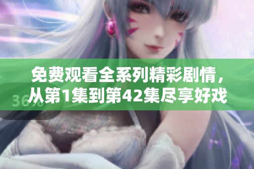 免费观看全系列精彩剧情，从第1集到第42集尽享好戏连连！