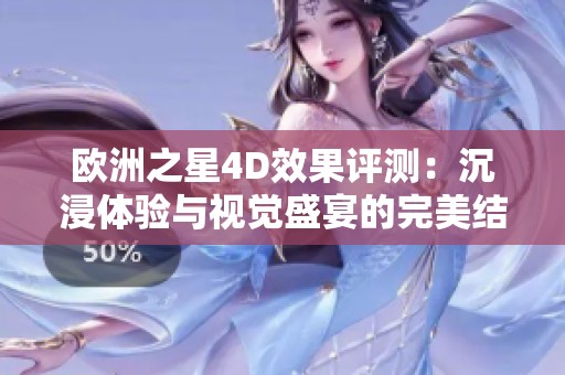 欧洲之星4D效果评测：沉浸体验与视觉盛宴的完美结合