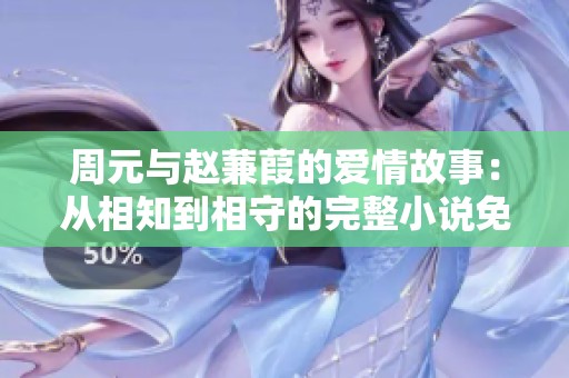 周元与赵蒹葭的爱情故事：从相知到相守的完整小说免费阅览