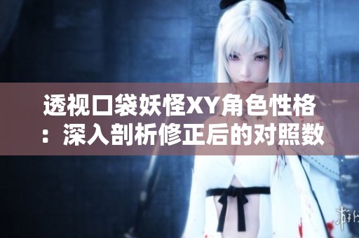 透视口袋妖怪XY角色性格：深入剖析修正后的对照数据表解读
