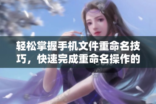 轻松掌握手机文件重命名技巧，快速完成重命名操作的实用教程