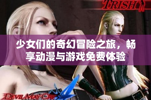 少女们的奇幻冒险之旅，畅享动漫与游戏免费体验