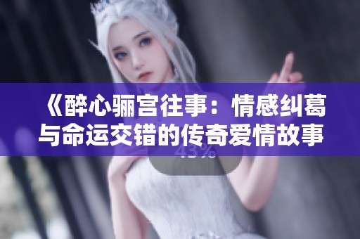 《醉心骊宫往事：情感纠葛与命运交错的传奇爱情故事》