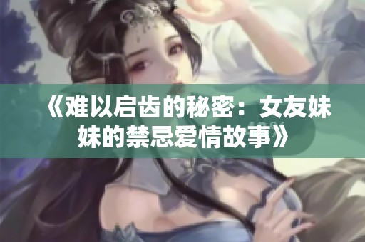 《难以启齿的秘密：女友妹妹的禁忌爱情故事》